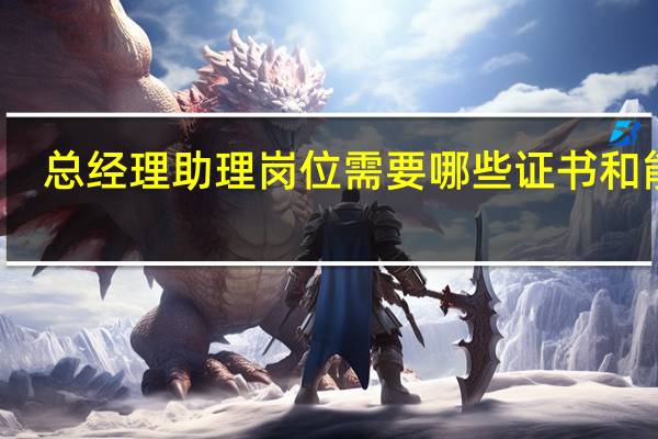 总经理助理岗位需要哪些证书和能力