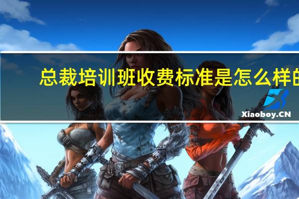 总裁培训班收费标准是怎么样的