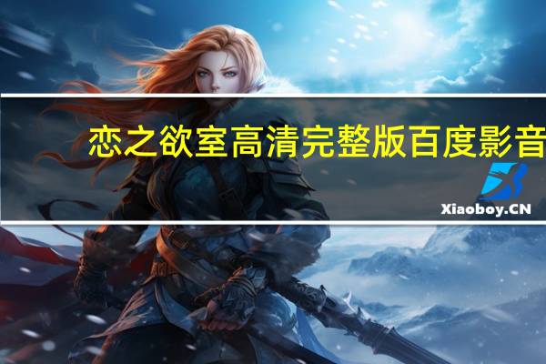 恋之欲室高清完整版百度影音（恋之欲室高清完整版）