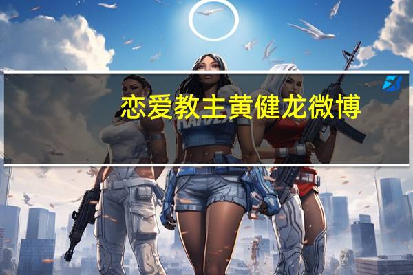 恋爱教主黄健龙微博（恋爱教主）