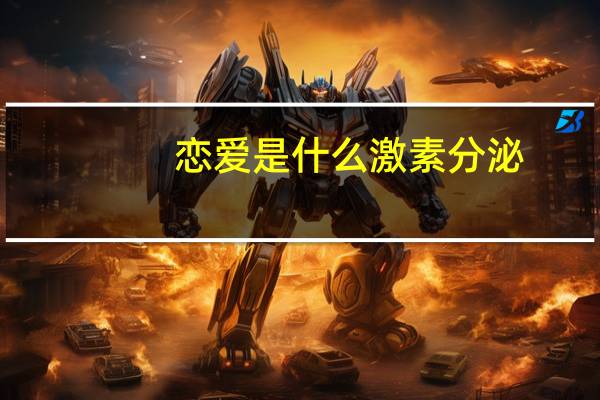 恋爱是什么激素分泌（恋爱是什么）