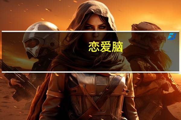 恋爱脑（关于恋爱脑的介绍）
