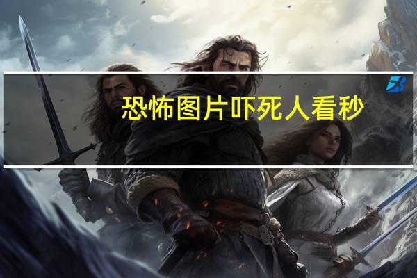 恐怖图片吓死人看秒（恐怖图片吓死人看20秒）