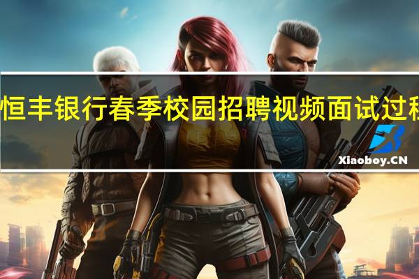 恒丰银行春季校园招聘视频面试过程如何