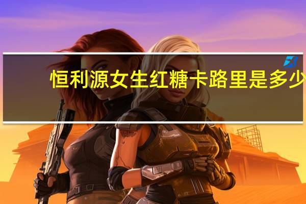 恒利源 女生红糖卡路里是多少