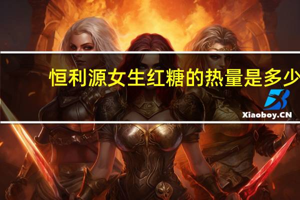 恒利源 女生红糖的热量是多少