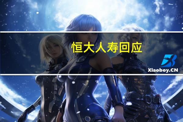 恒大人寿回应：海港人寿将履行以恒大人寿名义签署的保险合同义务