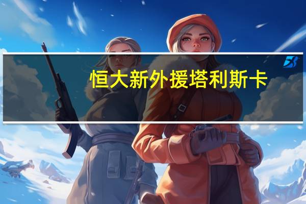 恒大新外援塔利斯卡（恒大新外援）