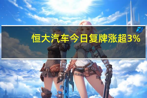 恒大汽车今日复牌涨超3%