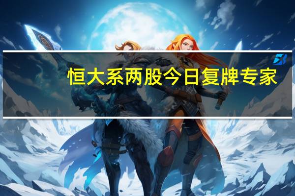 恒大系两股今日复牌 专家：并不意味着经营风险解除 恒大股票已不具备很好的投入价值