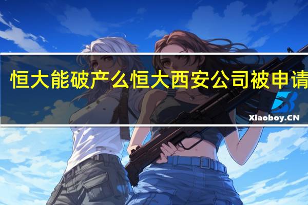 恒大能破产么 恒大西安公司被申请破产