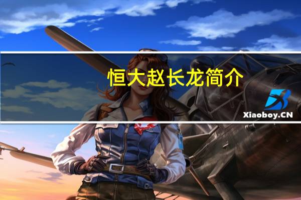 恒大赵长龙简介（赵长龙-恒大集团有限公司董事长介绍）