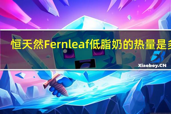 恒天然 Fernleaf 低脂奶的热量是多少