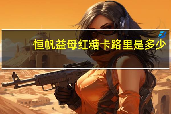 恒帆 益母红糖卡路里是多少