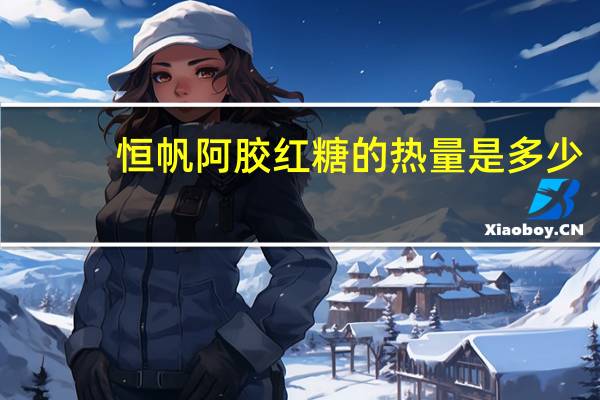 恒帆 阿胶红糖的热量是多少