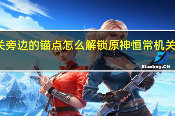 恒常机关旁边的锚点怎么解锁 原神恒常机关阵列怎么解锁