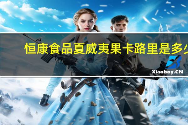恒康食品 夏威夷果卡路里是多少