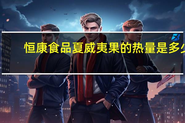 恒康食品 夏威夷果的热量是多少