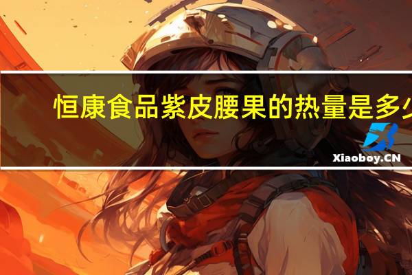 恒康食品 紫皮腰果的热量是多少