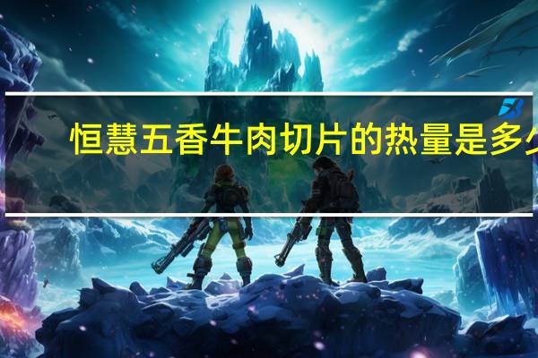 恒慧 五香牛肉切片的热量是多少