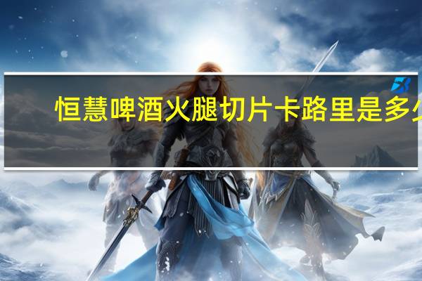 恒慧啤酒火腿切片卡路里是多少