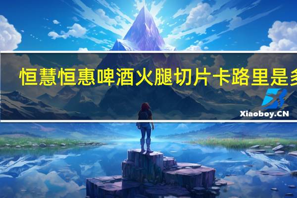 恒慧 恒惠 啤酒火腿切片卡路里是多少