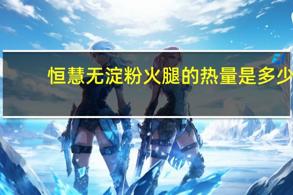 恒慧 无淀粉火腿的热量是多少