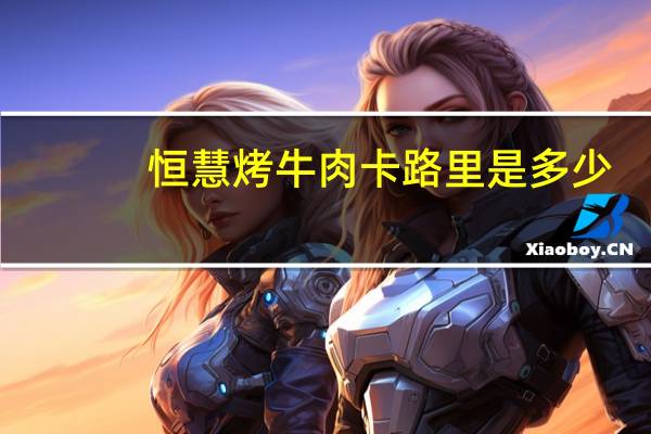 恒慧 烤牛肉卡路里是多少