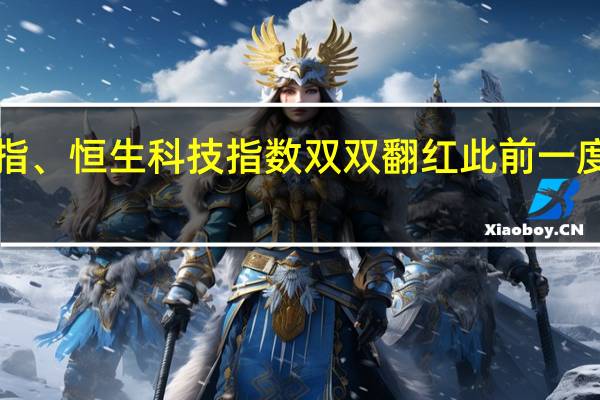 恒指、恒生科技指数双双翻红 此前一度均跌超1