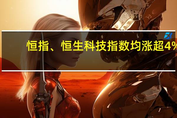 恒指、恒生科技指数均涨超4%