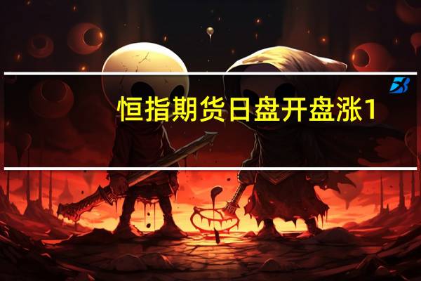 恒指期货日盘开盘涨1.45%报17976点高水251点