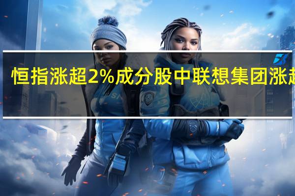 恒指涨超2%成分股中联想集团涨超5%
