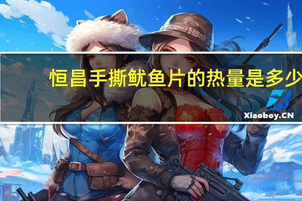 恒昌 手撕鱿鱼片的热量是多少