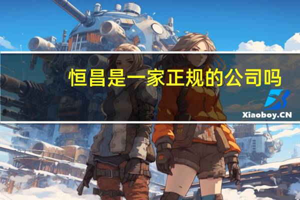 恒昌是一家正规的公司吗