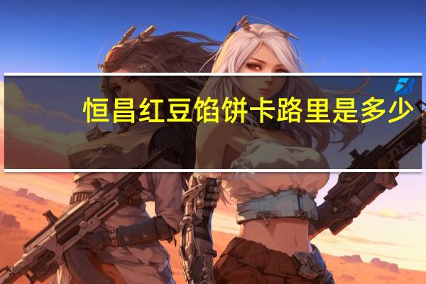 恒昌 红豆馅饼卡路里是多少