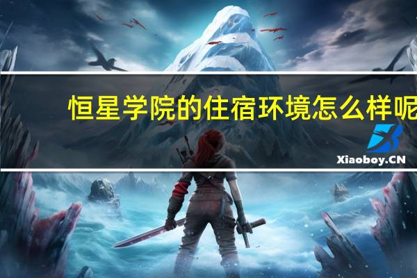 恒星学院的住宿环境怎么样呢
