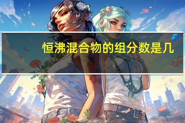 恒沸混合物的组分数是几（恒沸混合物）