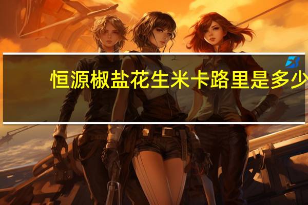恒源 椒盐花生米卡路里是多少