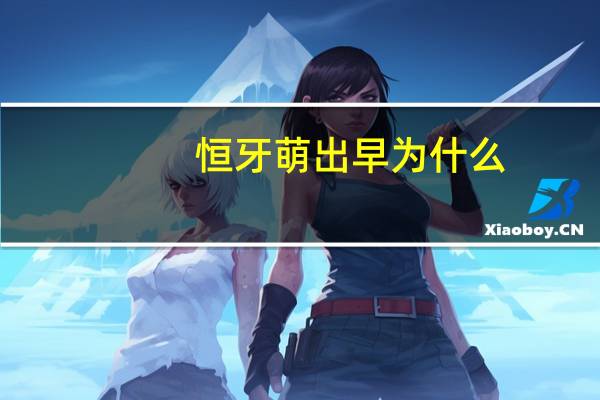 恒牙萌出早为什么？为什么恒牙要替换乳牙