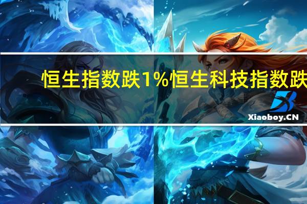 恒生指数跌1%恒生科技指数跌1.8%