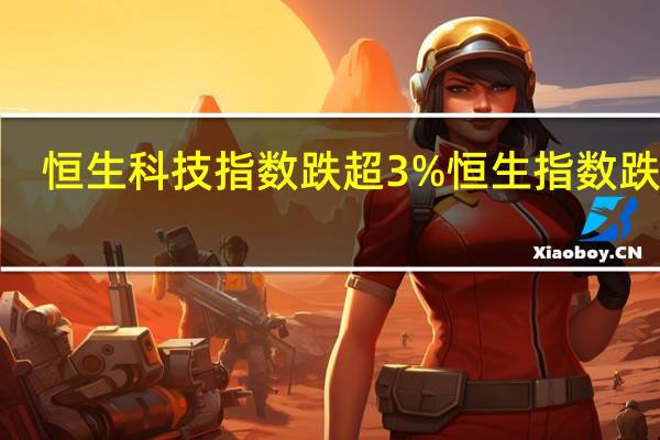 恒生科技指数跌超3%恒生指数跌超2.8%