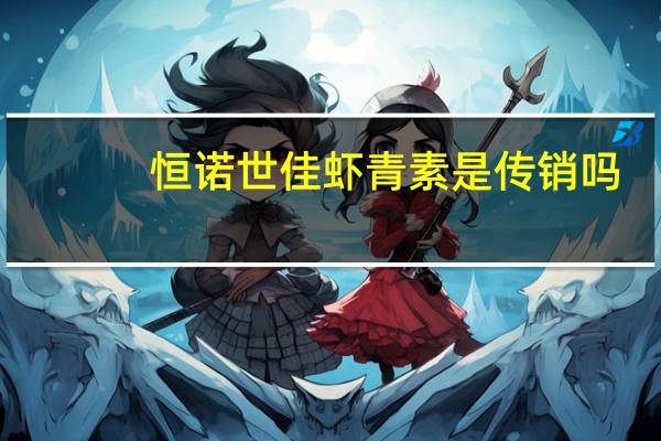 恒诺世佳虾青素是传销吗