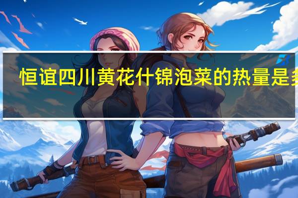 恒谊 四川黄花什锦泡菜的热量是多少