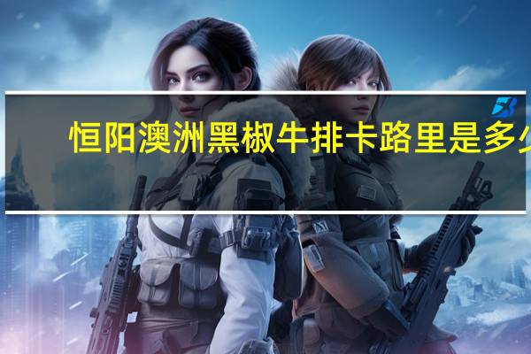 恒阳 澳洲黑椒牛排卡路里是多少