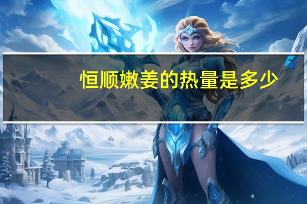 恒顺 嫩姜的热量是多少