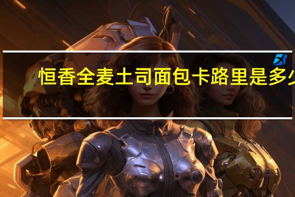 恒香 全麦土司面包卡路里是多少