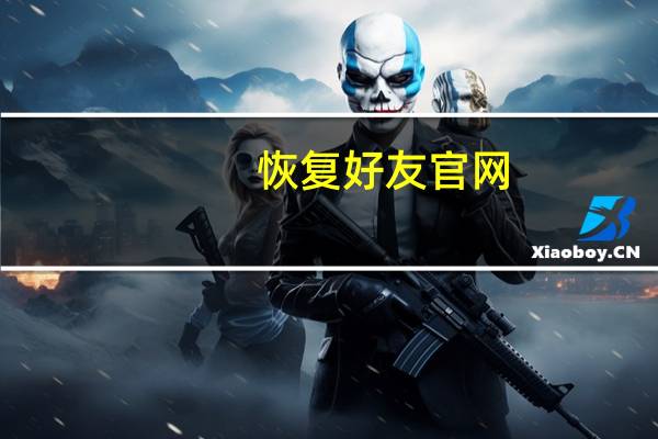 恢复好友官网（恢复好友）