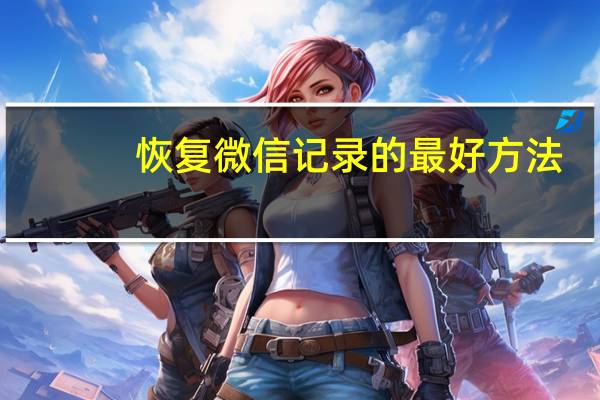 恢复微信记录的最好方法（恢复微信记录）