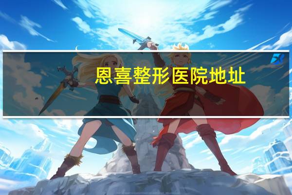 恩喜整形医院地址？恩喜整形医院怎么样
