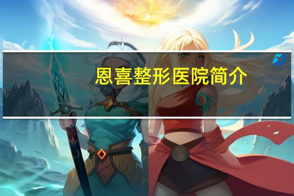 恩喜整形医院简介，谁能告诉我一下，恩喜整形医院怎么样，好不好